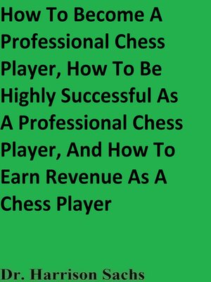 cover image of How to Become a Professional Chess Player, How to Be Highly Successful As a Professional Chess Player, and How to Earn Revenue As a Chess Player